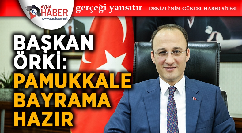 BAŞKAN ÖRKİ: “PAMUKKALE BAYRAMA HAZIR”