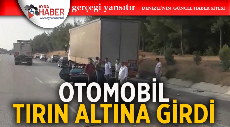 OTOMOBİL TIRIN ALTINA GİRDİ